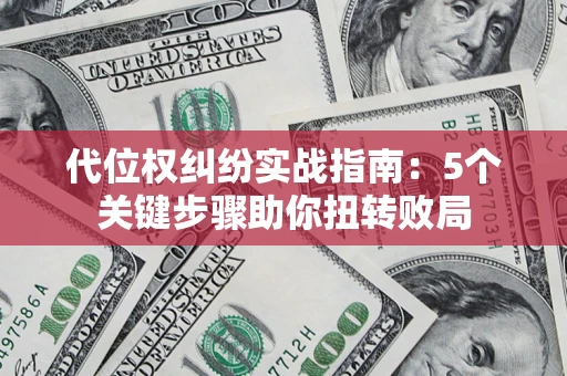 济南代位权纠纷实战指南：5个关键步骤助你扭转败局