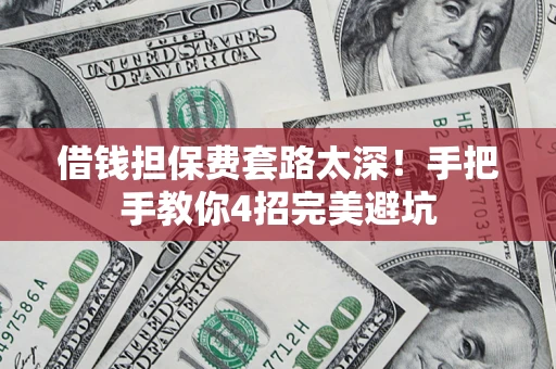 济南借钱担保费套路太深！手把手教你4招完美避坑