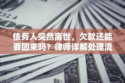 济南债务人突然离世，欠款还能要回来吗？律师详解处理流程