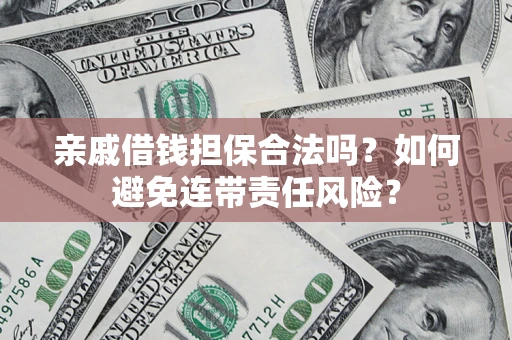 济南亲戚借钱担保合法吗？如何避免连带责任风险？