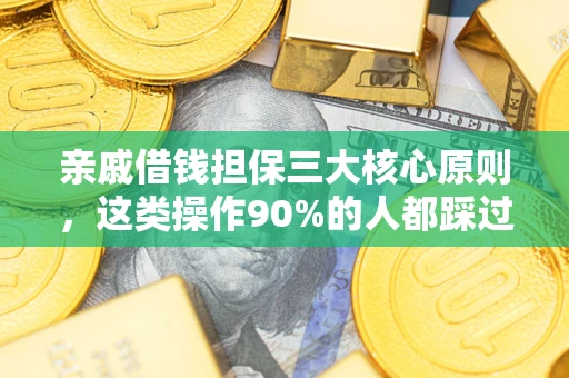 济南亲戚借钱担保三大核心原则，这类操作90%的人都踩过坑！附法院判决案例