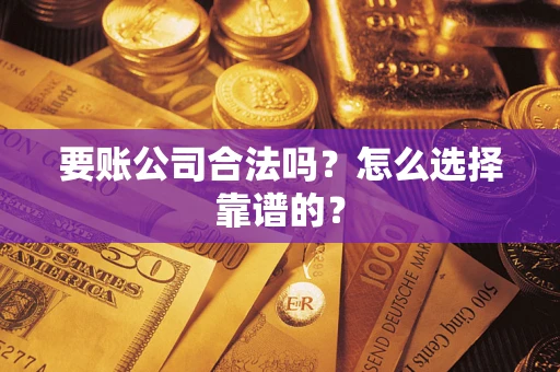 济南要账公司合法吗？怎么选择靠谱的？