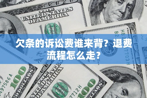 济南欠条的诉讼费谁来背？退费流程怎么走？