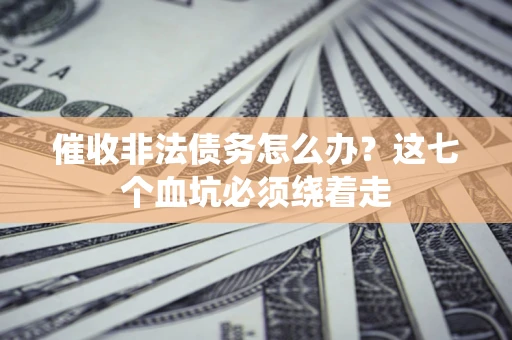 济南催收非法债务怎么办？这七个血坑必须绕着走