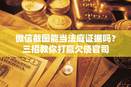 济南微信截图能当法庭证据吗？三招教你打赢欠债官司