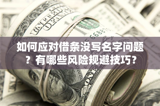 济南如何应对借条没写名字问题？有哪些风险规避技巧？