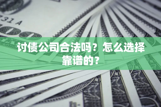 济南讨债公司合法吗？怎么选择靠谱的？