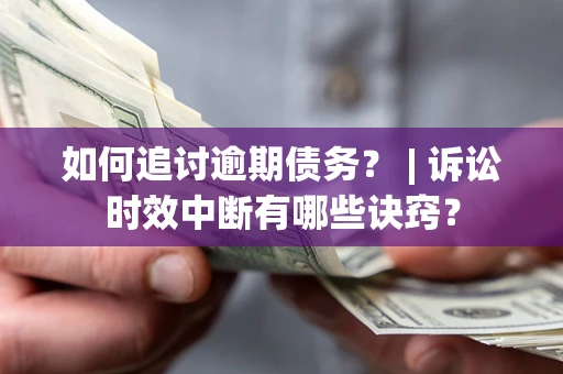 济南如何追讨逾期债务？ | 诉讼时效中断有哪些诀窍？