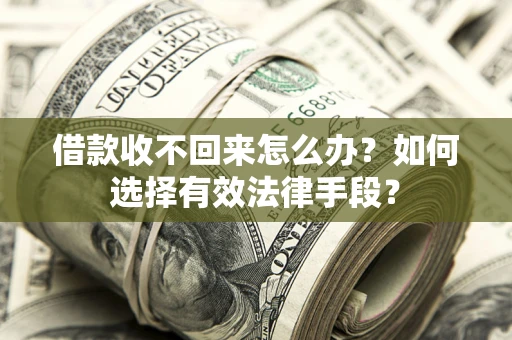 济南借款收不回来怎么办？如何选择有效法律手段？