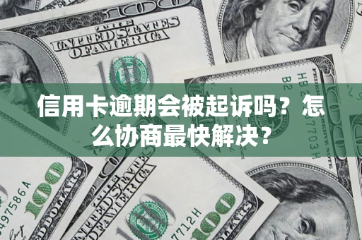 济南信用卡逾期会被起诉吗？怎么协商最快解决？