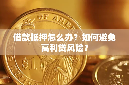 济南借款抵押怎么办？如何避免高利贷风险？