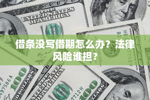 济南借条没写借期怎么办？法律风险谁担？